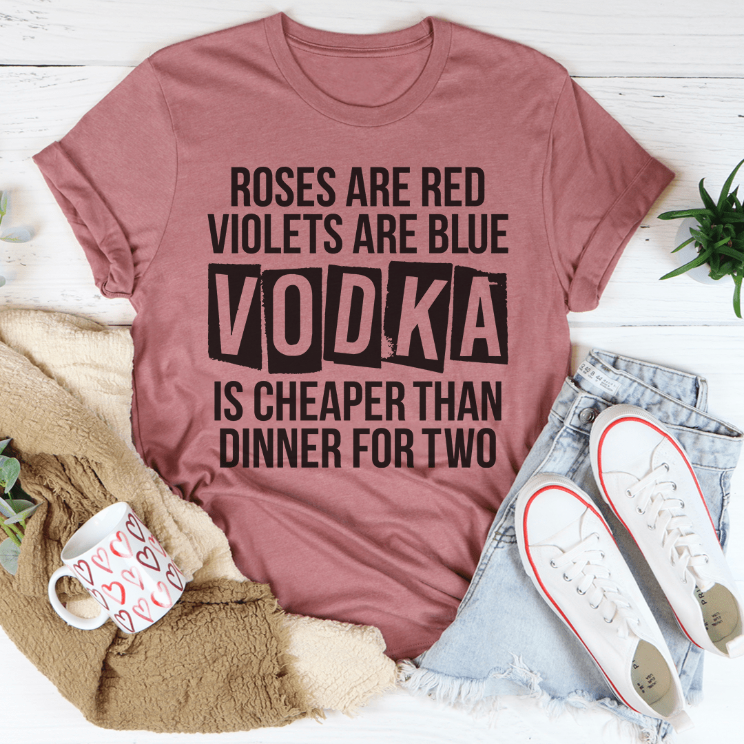 Vodka Is Cheaper Than Dinner For Two Tee